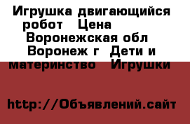Игрушка двигающийся робот › Цена ­ 2 500 - Воронежская обл., Воронеж г. Дети и материнство » Игрушки   